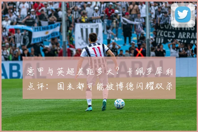 意甲与英超差距多大？卡佩罗犀利点评：国米都可能被博德闪耀双杀