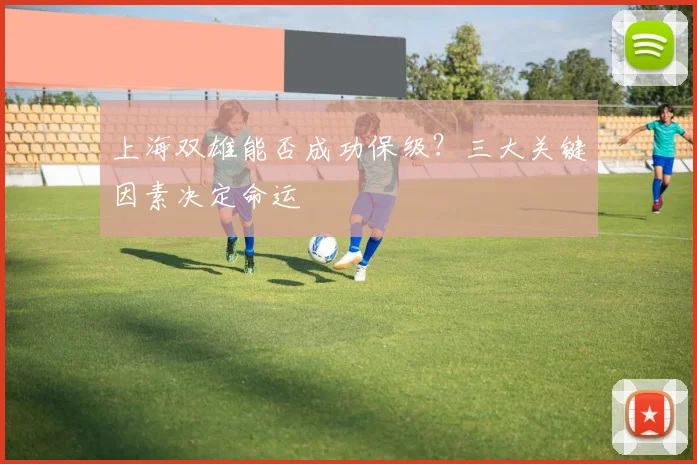 上海双雄能否成功保级？三大关键因素决定命运