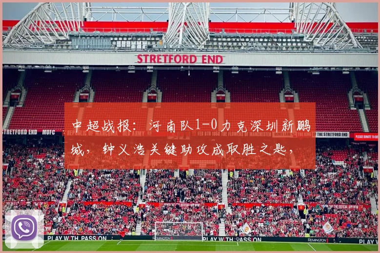 中超战报：河南队1-0力克深圳新鹏城，钟义浩关键助攻成取胜之匙，附全场分析