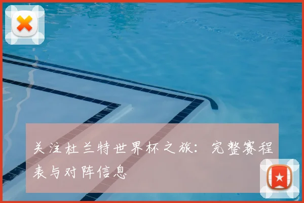 关注杜兰特世界杯之旅：完整赛程表与对阵信息