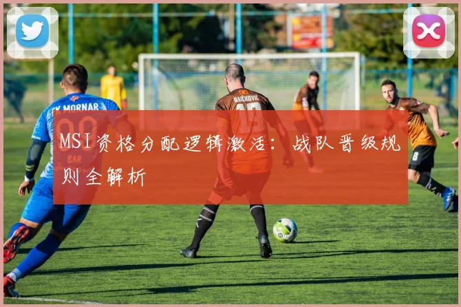 MSI资格分配逻辑激活：战队晋级规则全解析