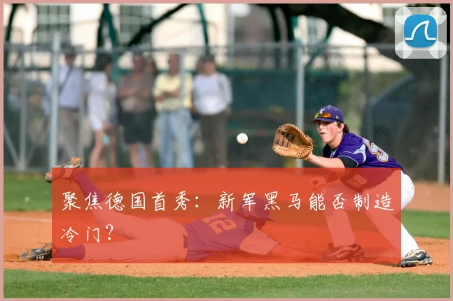 聚焦德国首秀：新军黑马能否制造冷门？