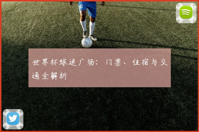 世界杯球迷广场：门票、住宿与交通全解析