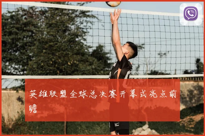 英雄联盟全球总决赛开幕式亮点前瞻