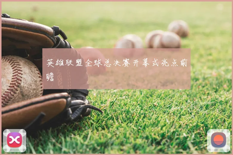 英雄联盟全球总决赛开幕式亮点前瞻