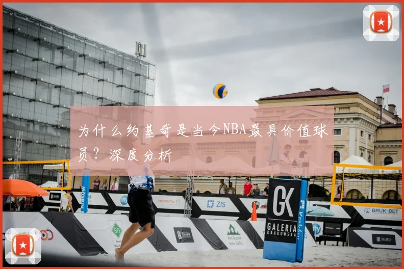 为什么约基奇是当今NBA最具价值球员？深度分析